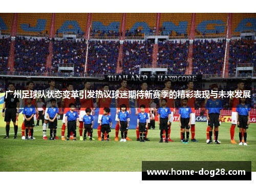 广州足球队状态变革引发热议球迷期待新赛季的精彩表现与未来发展