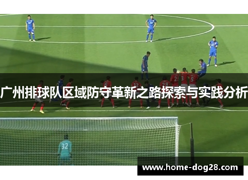 广州排球队区域防守革新之路探索与实践分析