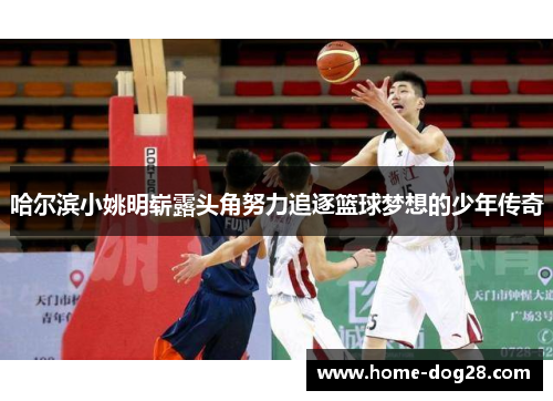 哈尔滨小姚明崭露头角努力追逐篮球梦想的少年传奇