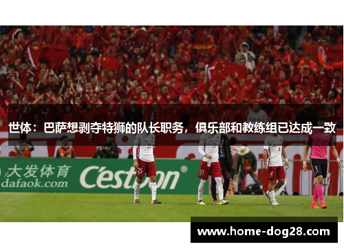世体：巴萨想剥夺特狮的队长职务，俱乐部和教练组已达成一致